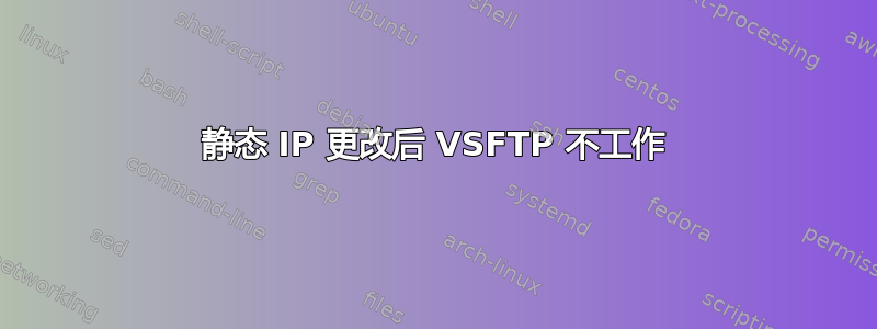 静态 IP 更改后 VSFTP 不工作