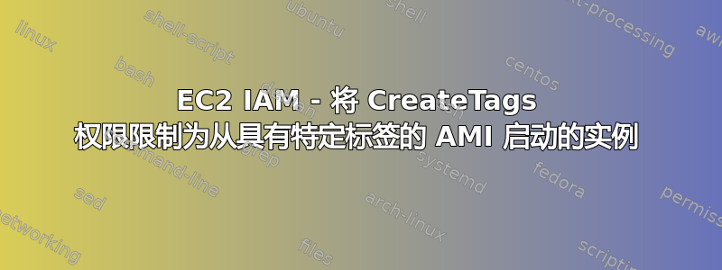 EC2 IAM - 将 CreateTags 权限限制为从具有特定标签的 AMI 启动的实例