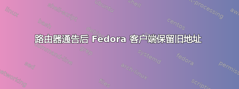 路由器通告后 Fedora 客户端保留旧地址