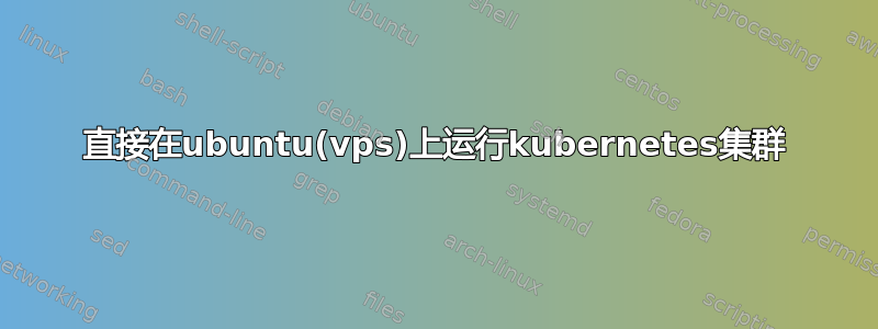 直接在ubuntu(vps)上运行kubernetes集群