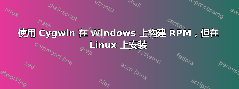 使用 Cygwin 在 Windows 上构建 RPM，但在 Linux 上安装