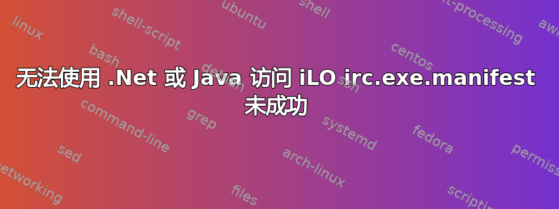 无法使用 .Net 或 Java 访问 iLO irc.exe.manifest 未成功