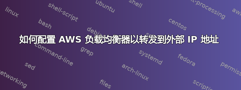 如何配置 AWS 负载均衡器以转发到外部 IP 地址