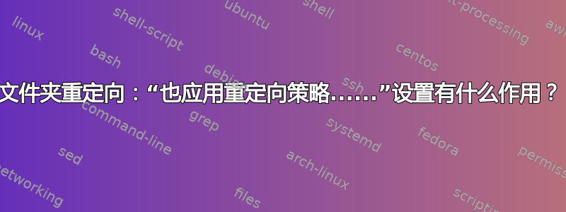 文件夹重定向：“也应用重定向策略......”设置有什么作用？