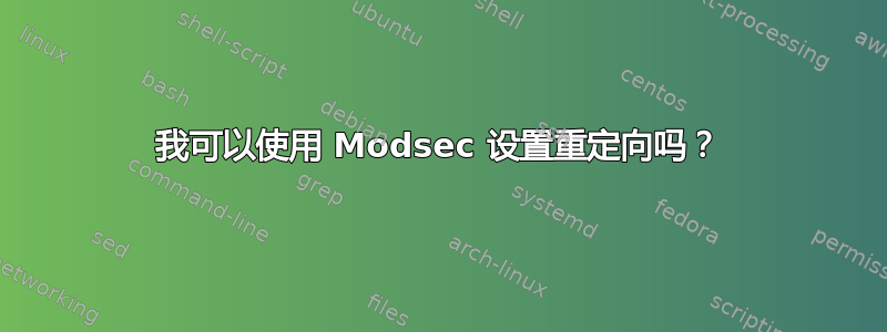 我可以使用 Modsec 设置重定向吗？