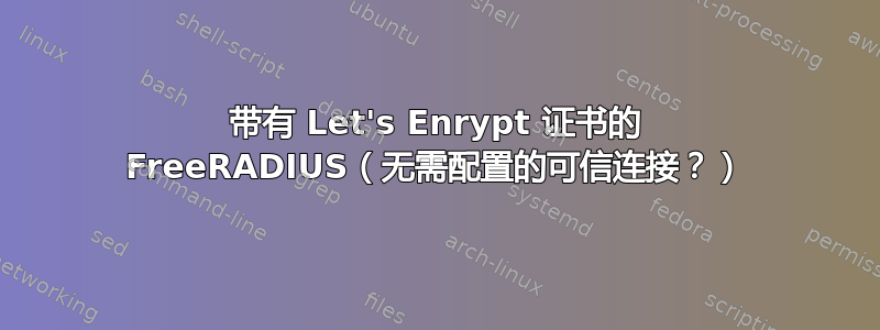 带有 Let's Enrypt 证书的 FreeRADIUS（无需配置的可信连接？）