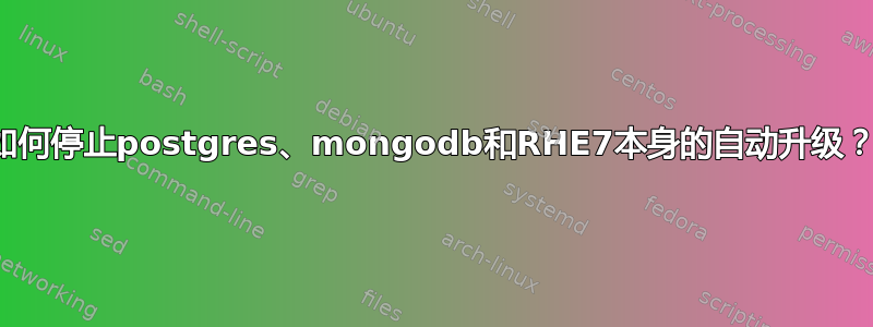 如何停止postgres、mongodb和RHE7本身的自动升级？