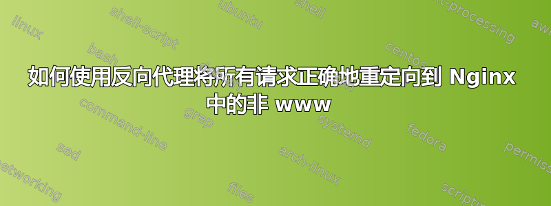 如何使用反向代理将所有请求正确地重定向到 Nginx 中的非 www 