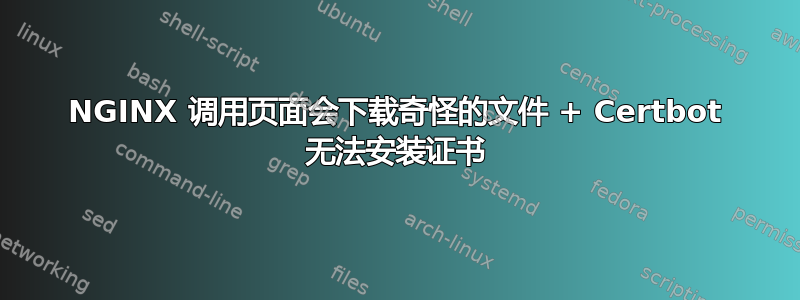 NGINX 调用页面会下载奇怪的文件 + Certbot 无法安装证书