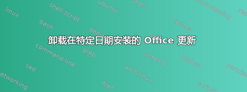 卸载在特定日期安装的 Office 更新