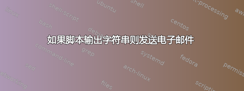 如果脚本输出字符串则发送电子邮件