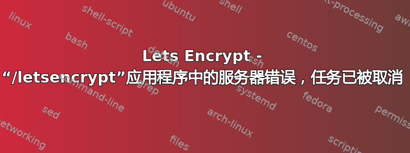 Lets Encrypt - “/letsencrypt”应用程序中的服务器错误，任务已被取消