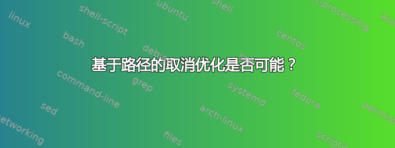 基于路径的取消优化是否可能？