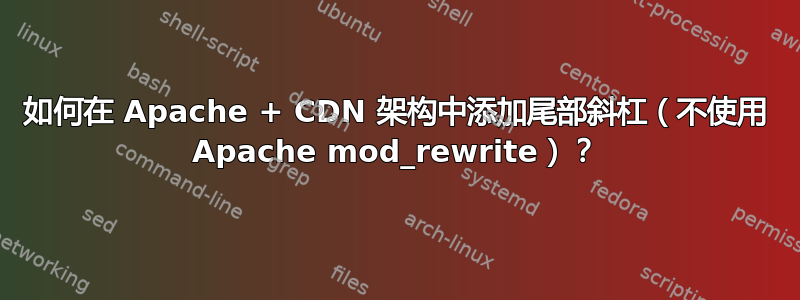 如何在 Apache + CDN 架构中添加尾部斜杠（不使用 Apache mod_rewrite）？