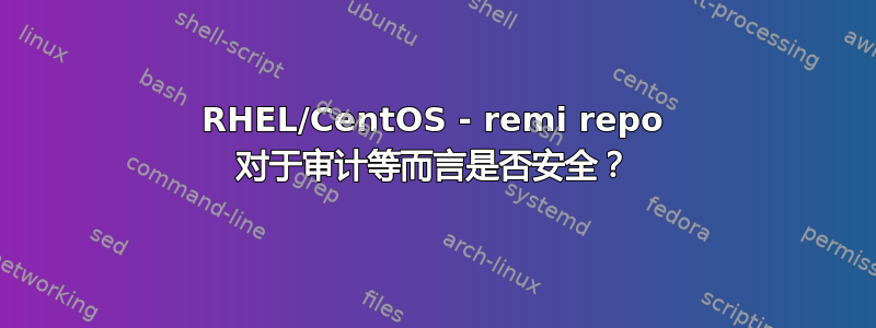 RHEL/CentOS - remi repo 对于审计等而言是否安全？