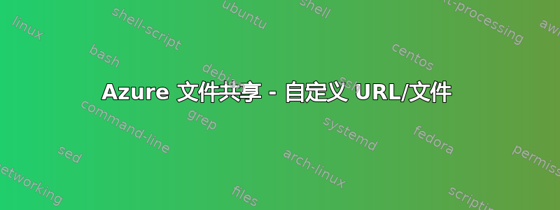 Azure 文件共享 - 自定义 URL/文件