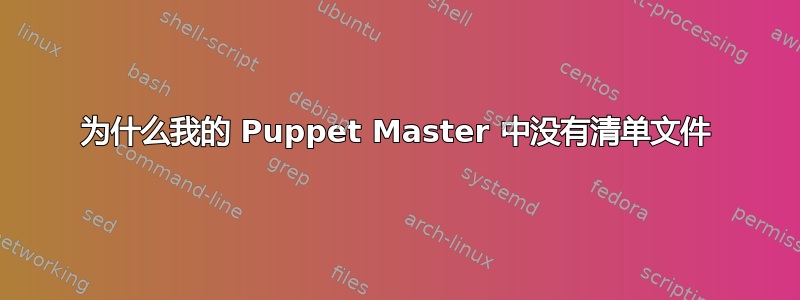 为什么我的 Puppet Master 中没有清单文件