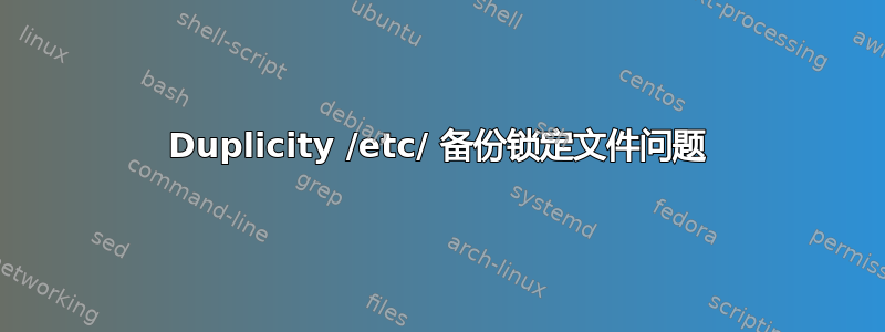 Duplicity /etc/ 备份锁定文件问题