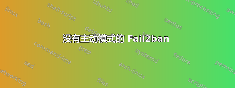 没有主动模式的 Fail2ban