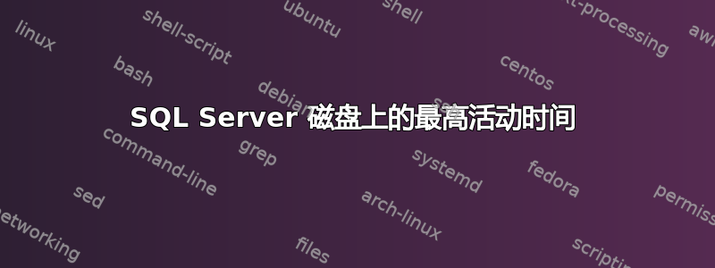 SQL Server 磁盘上的最高活动时间