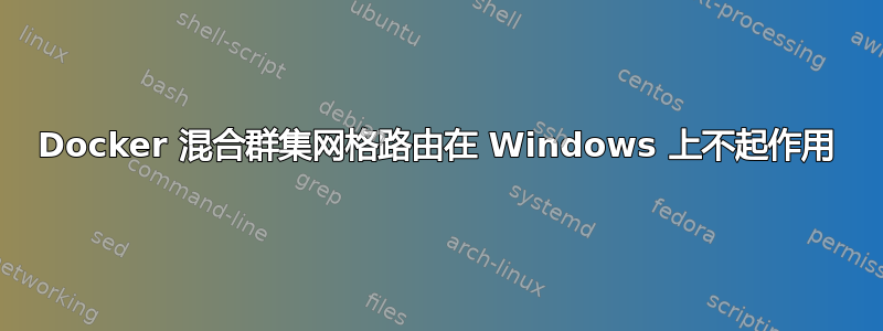 Docker 混合群集网格路由在 Windows 上不起作用