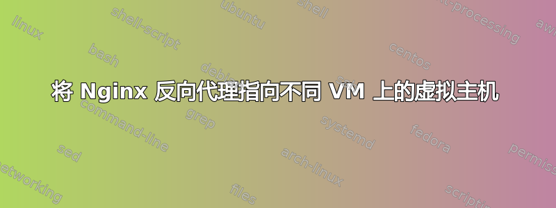 将 Nginx 反向代理指向不同 VM 上的虚拟主机