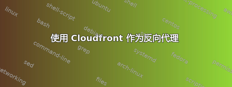 使用 Cloudfront 作为反向代理