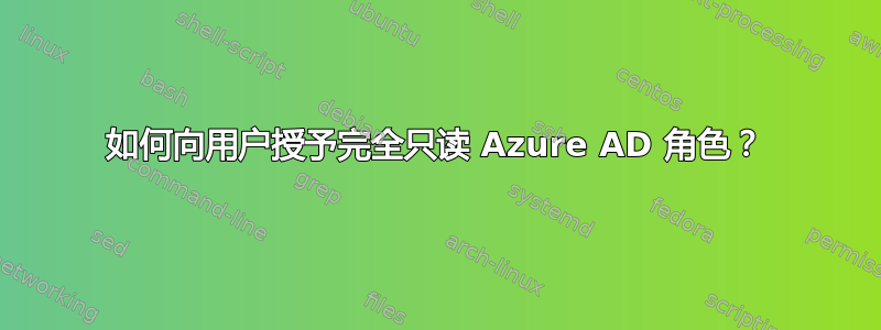 如何向用户授予完全只读 Azure AD 角色？