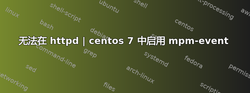 无法在 httpd | centos 7 中启用 mpm-event