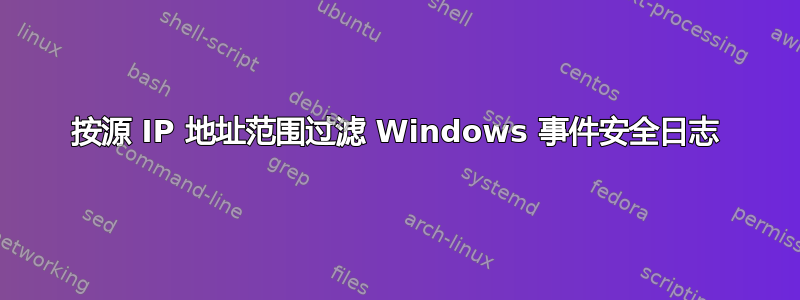 按源 IP 地址范围过滤 Windows 事件安全日志