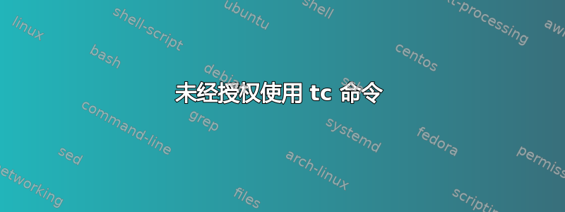 未经授权使用 tc 命令