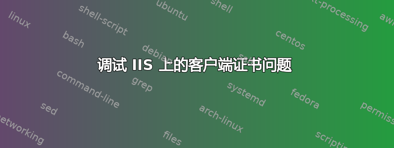 调试 IIS 上的客户端证书问题