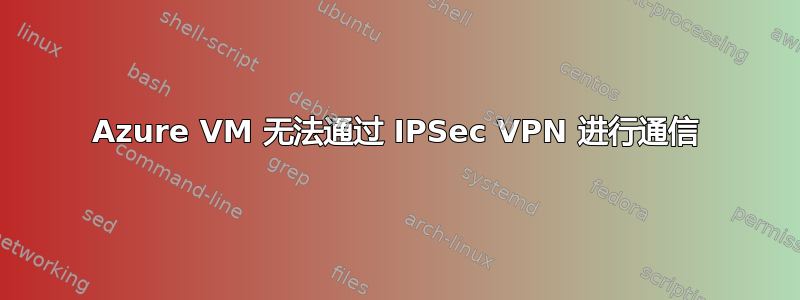 Azure VM 无法通过 IPSec VPN 进行通信