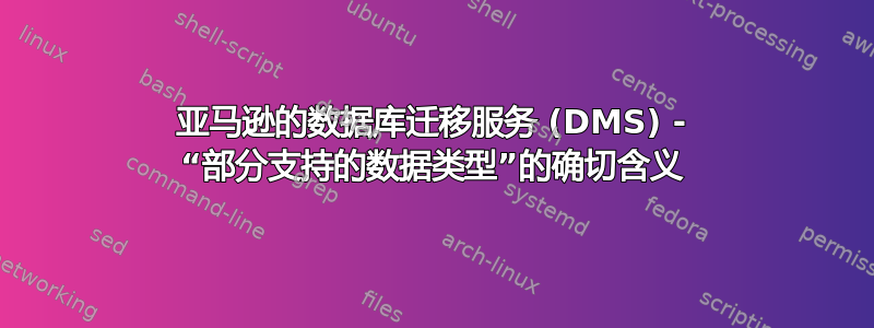 亚马逊的数据库迁移服务 (DMS) - “部分支持的数据类型”的确切含义