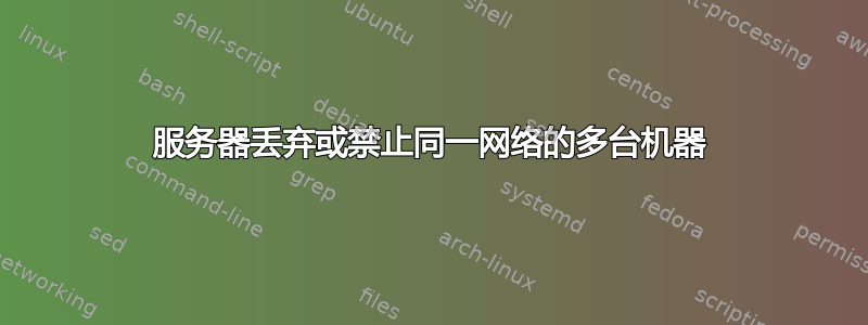 服务器丢弃或禁止同一网络的多台机器