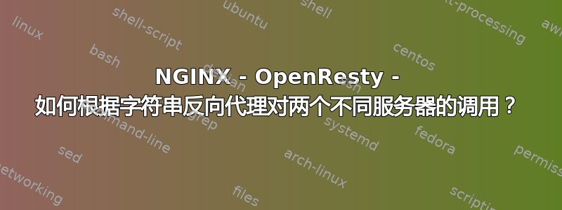 NGINX - OpenResty - 如何根据字符串反向代理对两个不同服务器的调用？