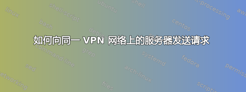 如何向同一 VPN 网络上的服务器发送请求