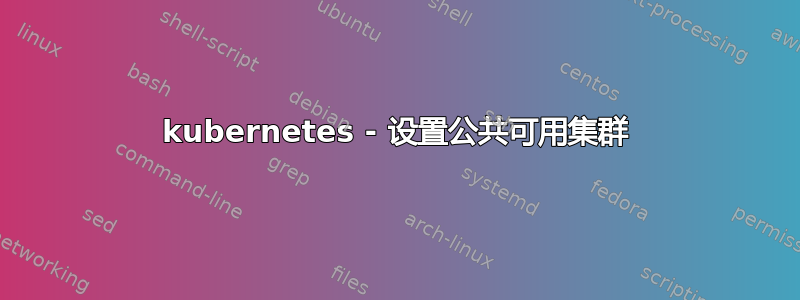 kubernetes - 设置公共可用集群