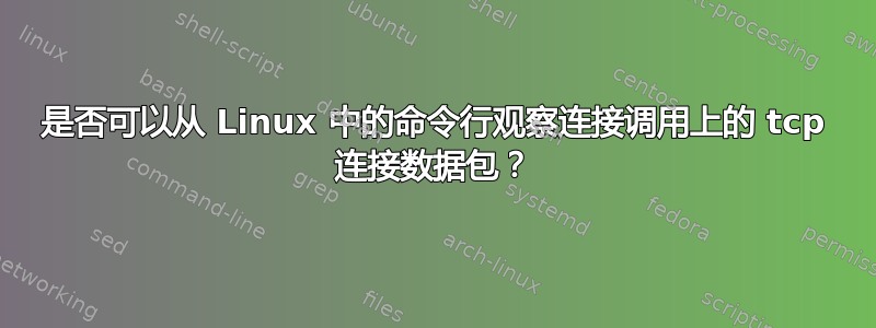 是否可以从 Linux 中的命令行观察连接调用上的 tcp 连接数据包？