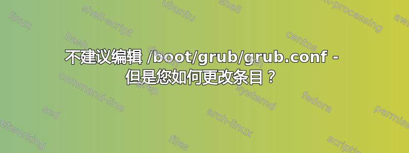 不建议编辑 /boot/grub/grub.conf - 但是您如何更改条目？