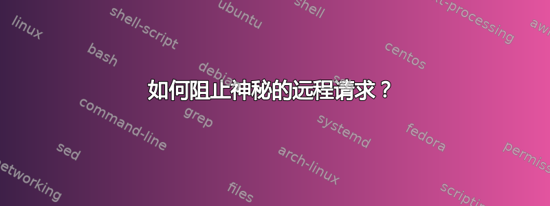 如何阻止神秘的远程请求？