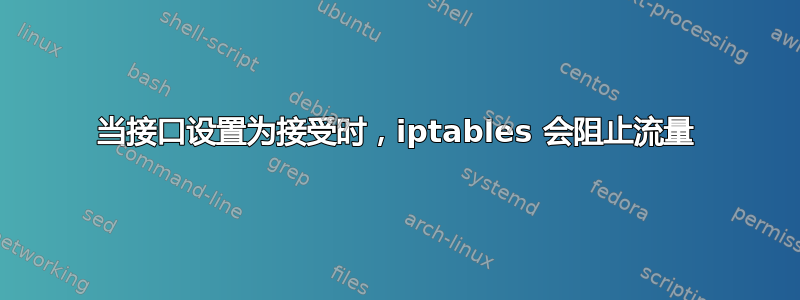 当接口设置为接受时，iptables 会阻止流量