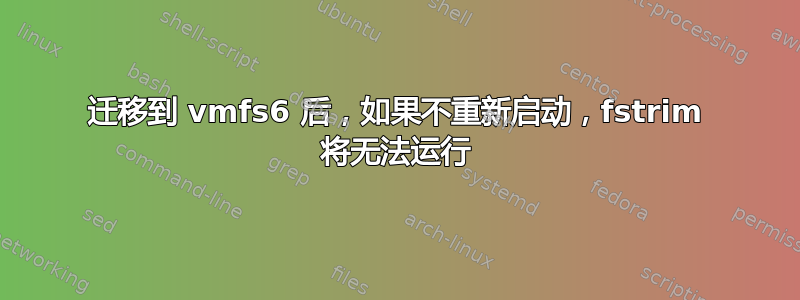 迁移到 vmfs6 后，如果不重新启动，fstrim 将无法运行