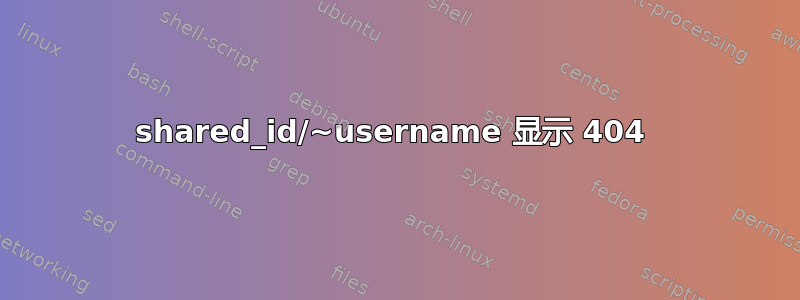 shared_id/~username 显示 404 