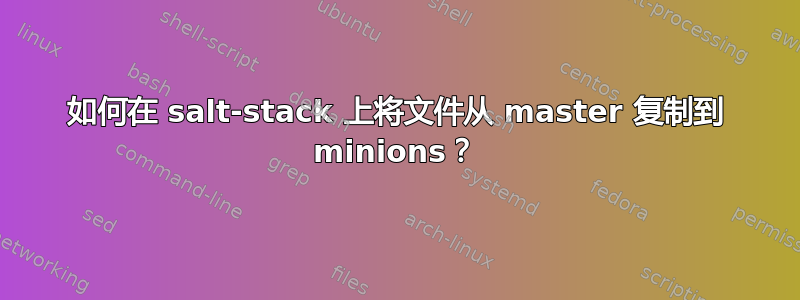 如何在 salt-stack 上将文件从 master 复制到 minions？