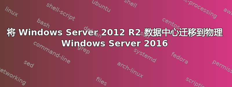 将 Windows Server 2012 R2 数据中心迁移到物理 Windows Server 2016