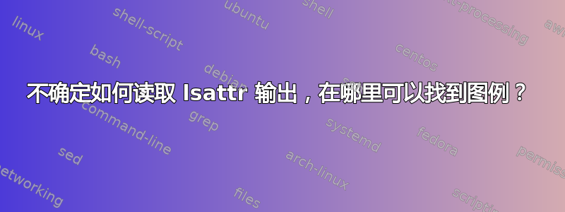 不确定如何读取 lsattr 输出，在哪里可以找到图例？