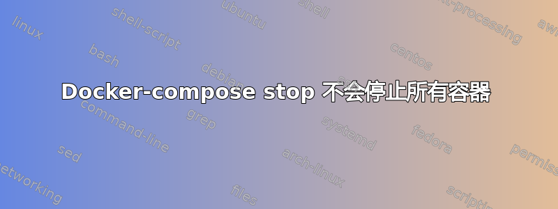 Docker-compose stop 不会停止所有容器