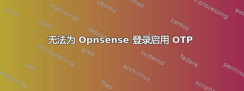 无法为 Opnsense 登录启用 OTP