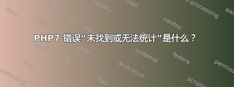 PHP7 错误“未找到或无法统计”是什么？